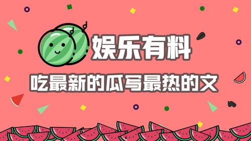 娱乐有料吃瓜,吃瓜群众必看的料事大全